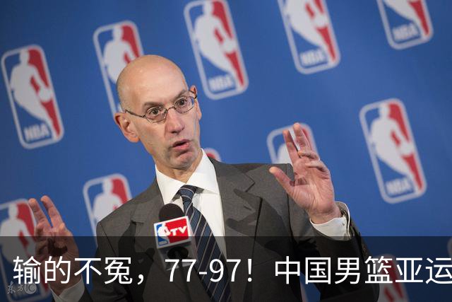 输的不冤，77-97！中国男篮亚运最大惨败，背后一个隐患已经到了必须正视的时候