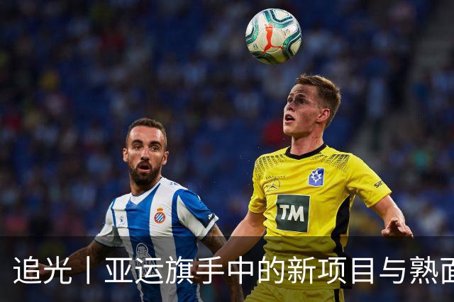 追光丨亚运旗手中的新项目与熟面孔